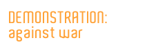 DEMONSTRATION:
against war